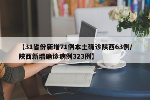 【31省份新增71例本土确诊陕西63例/陕西新增确诊病例323例】