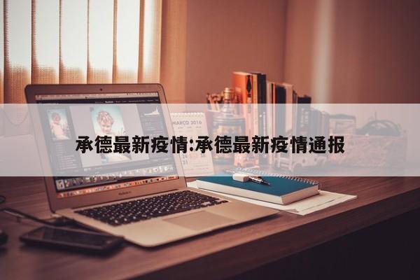 承德最新疫情:承德最新疫情通报