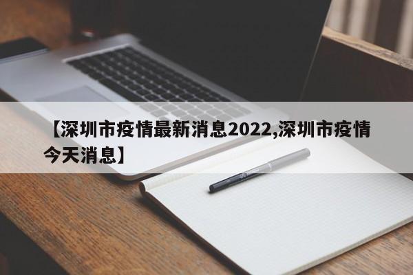 【深圳市疫情最新消息2022,深圳市疫情今天消息】