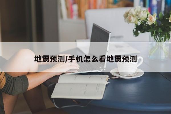 地震预测/手机怎么看地震预测