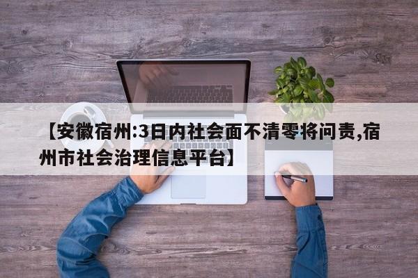 【安徽宿州:3日内社会面不清零将问责,宿州市社会治理信息平台】