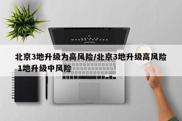 北京3地升级为高风险/北京3地升级高风险 1地升级中风险