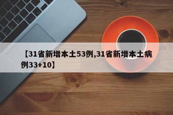 【31省新增本土53例,31省新增本土病例33+10】