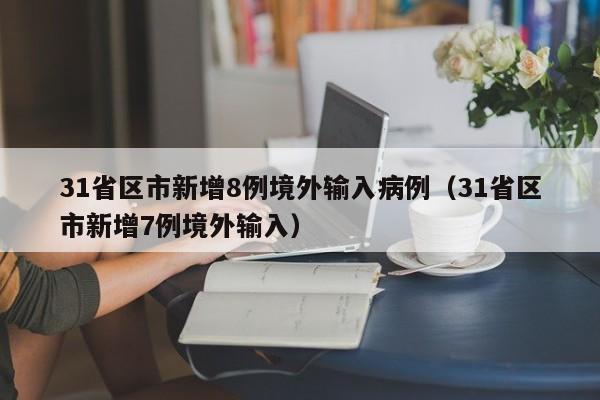 31省区市新增8例境外输入病例(31省区市新增7例境外输入)