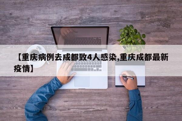 【重庆病例去成都致4人感染,重庆成都最新疫情】