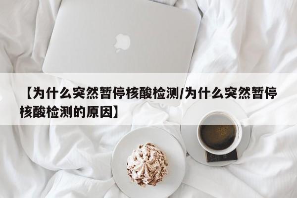 【为什么突然暂停核酸检测/为什么突然暂停核酸检测的原因】