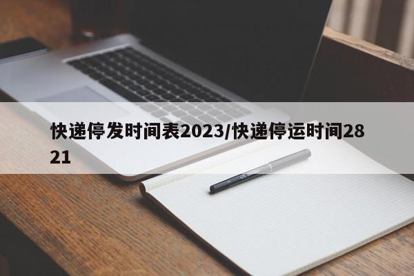 快递停发时间表2023/快递停运时间2821