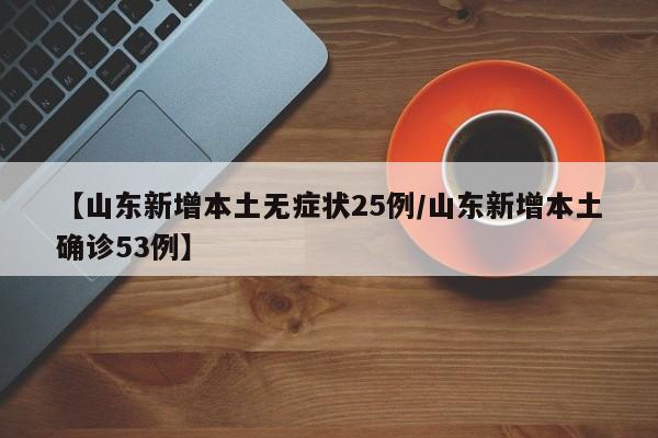 【山东新增本土无症状25例/山东新增本土确诊53例】