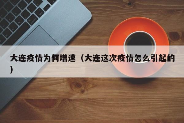 大连疫情为何增速(大连这次疫情怎么引起的)