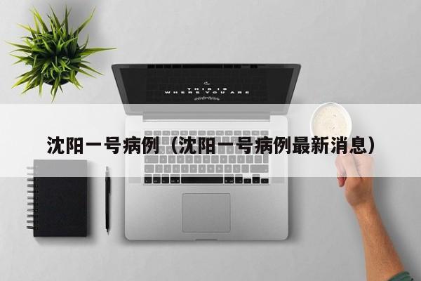 沈阳一号病例(沈阳一号病例最新消息)