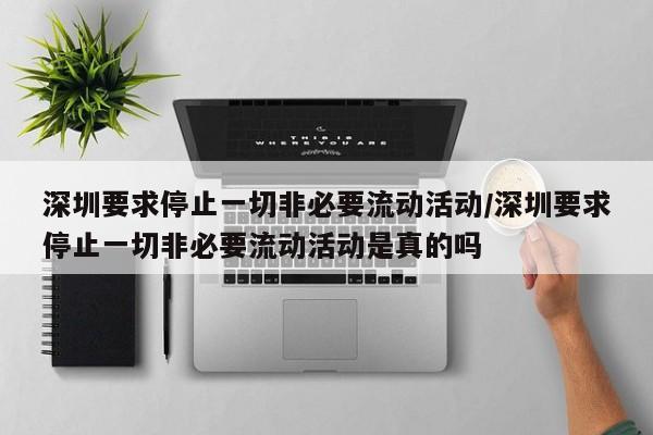 深圳要求停止一切非必要流动活动/深圳要求停止一切非必要流动活动是真的吗