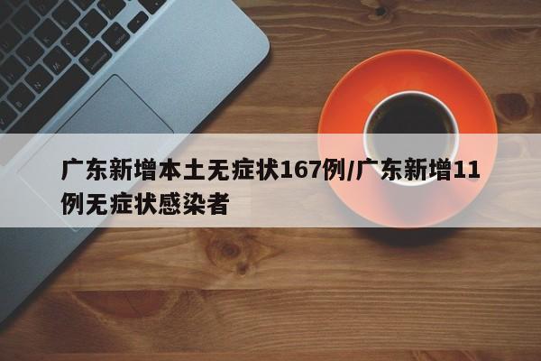 广东新增本土无症状167例/广东新增11例无症状感染者