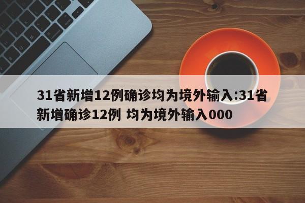 31省新增12例确诊均为境外输入:31省新增确诊12例 均为境外输入000