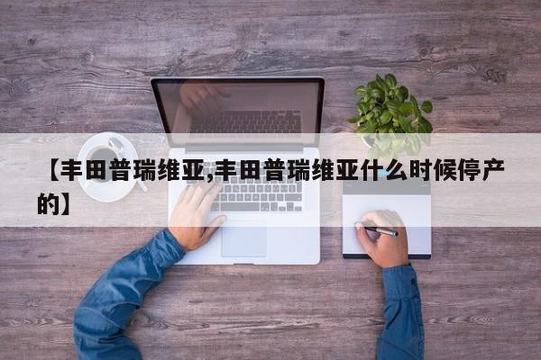 【丰田普瑞维亚,丰田普瑞维亚什么时候停产的】