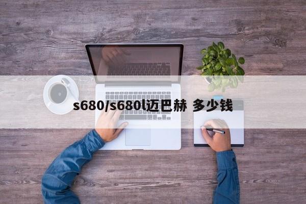 s680/s680l迈巴赫 多少钱