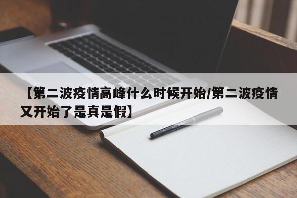 【第二波疫情高峰什么时候开始/第二波疫情又开始了是真是假】