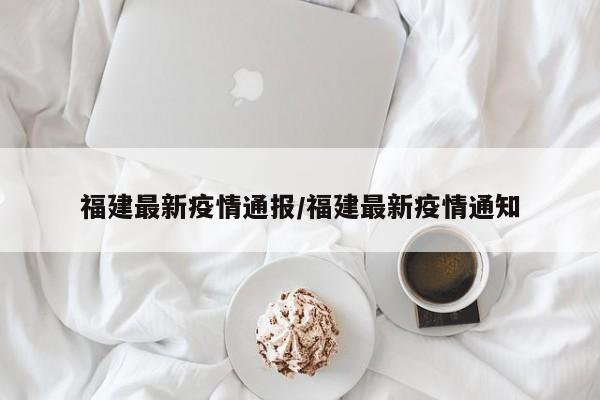 福建最新疫情通报/福建最新疫情通知