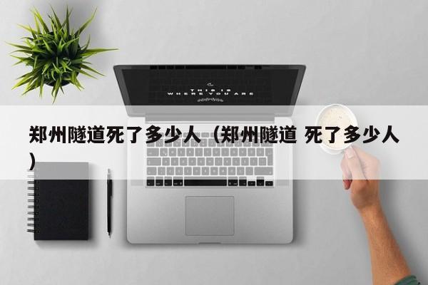 郑州隧道死了多少人(郑州隧道 死了多少人)