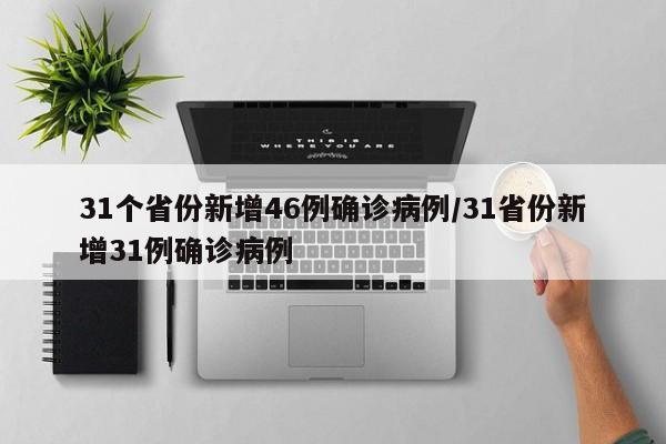 31个省份新增46例确诊病例/31省份新增31例确诊病例