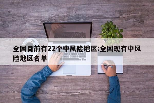 全国目前有22个中风险地区:全国现有中风险地区名单