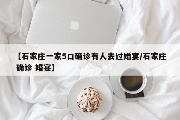 【石家庄一家5口确诊有人去过婚宴/石家庄 确诊 婚宴】