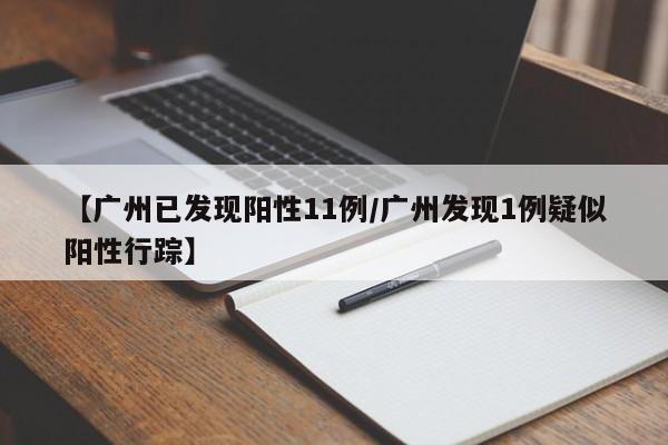 【广州已发现阳性11例/广州发现1例疑似阳性行踪】