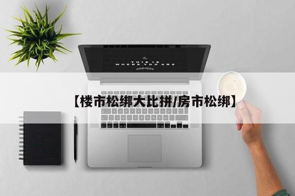 【楼市松绑大比拼/房市松绑】