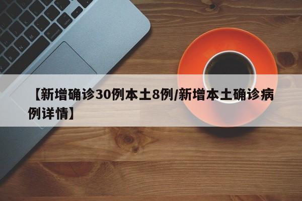 【新增确诊30例本土8例/新增本土确诊病例详情】