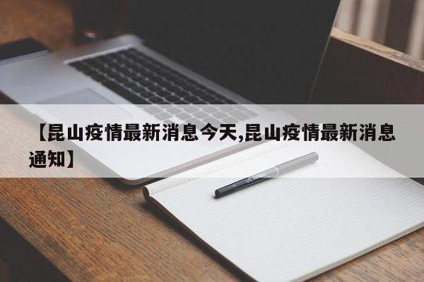 【昆山疫情最新消息今天,昆山疫情最新消息通知】