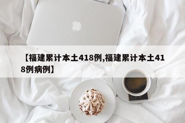 【福建累计本土418例,福建累计本土418例病例】