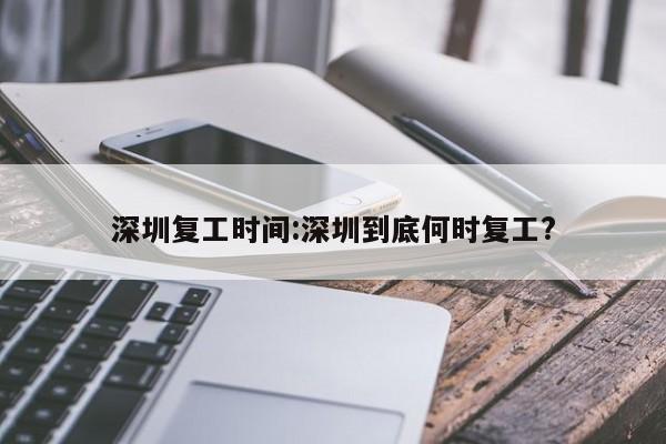 深圳复工时间:深圳到底何时复工?