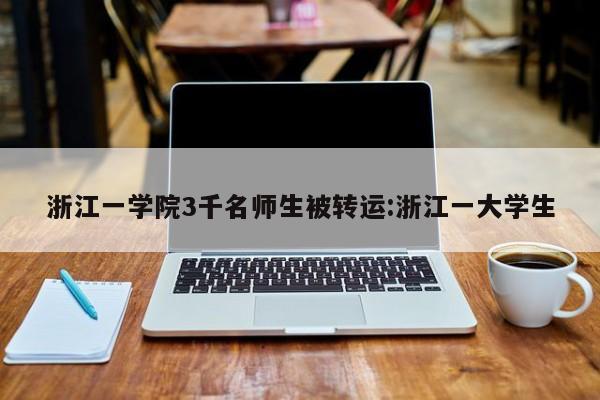 浙江一学院3千名师生被转运:浙江一大学生