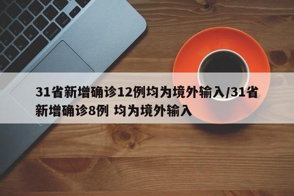 31省新增确诊12例均为境外输入/31省新增确诊8例 均为境外输入