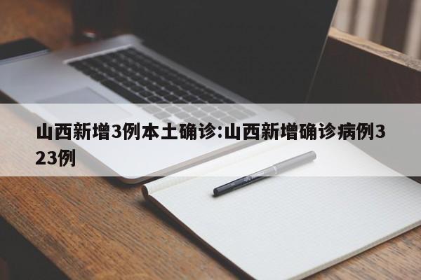 山西新增3例本土确诊:山西新增确诊病例323例