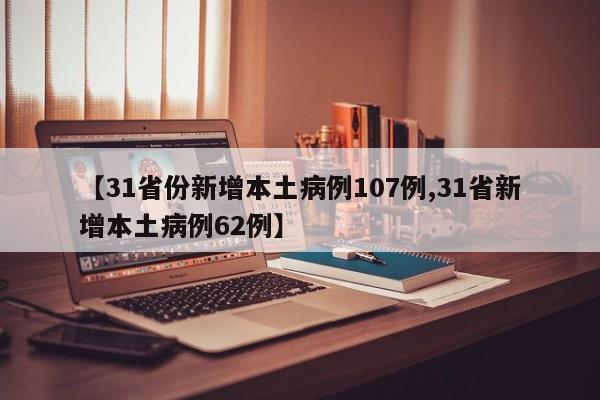 【31省份新增本土病例107例,31省新增本土病例62例】