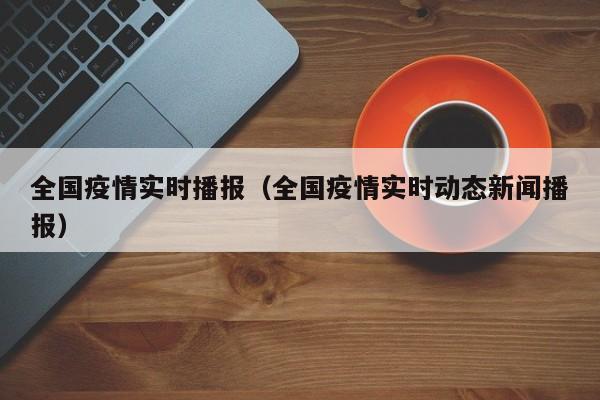 全国疫情实时播报(全国疫情实时动态新闻播报)