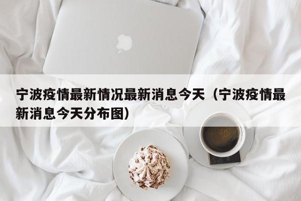 宁波疫情最新情况最新消息今天(宁波疫情最新消息今天分布图)