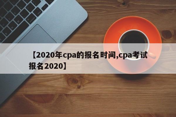 【2020年cpa的报名时间,cpa考试报名2020】