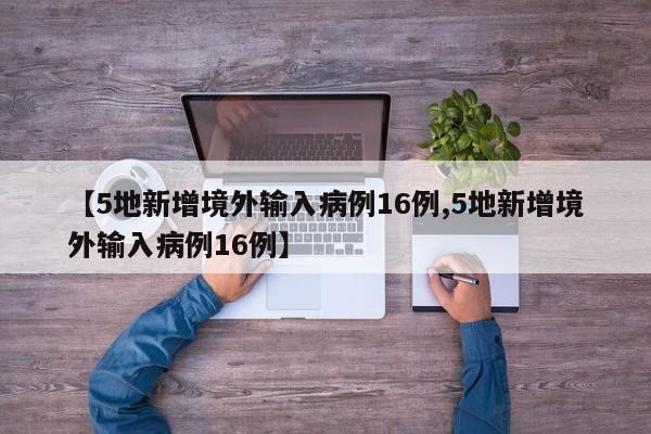 【5地新增境外输入病例16例,5地新增境外输入病例16例】