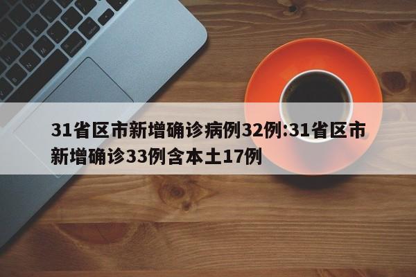 31省区市新增确诊病例32例:31省区市新增确诊33例含本土17例