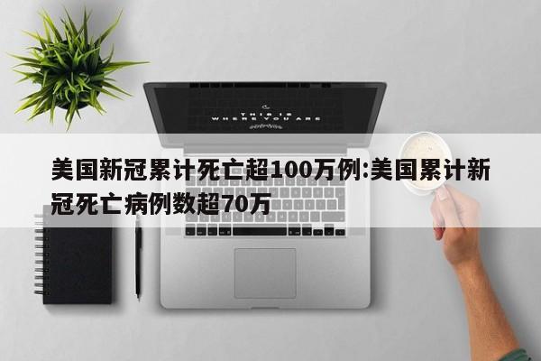美国新冠累计死亡超100万例:美国累计新冠死亡病例数超70万