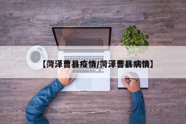 【菏泽曹县疫情/菏泽曹县病情】