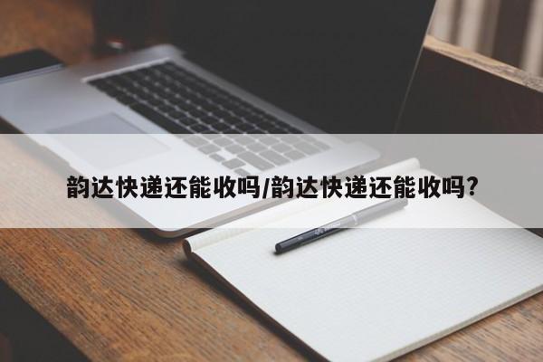 韵达快递还能收吗/韵达快递还能收吗?