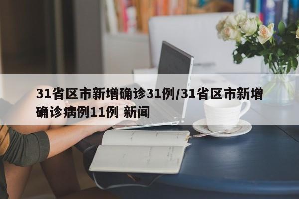 31省区市新增确诊31例/31省区市新增确诊病例11例 新闻