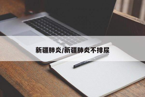 新疆肺炎/新疆肺炎不排尿