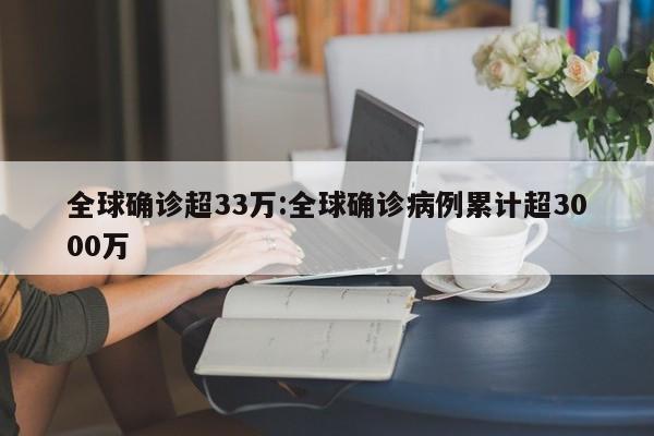 全球确诊超33万:全球确诊病例累计超3000万