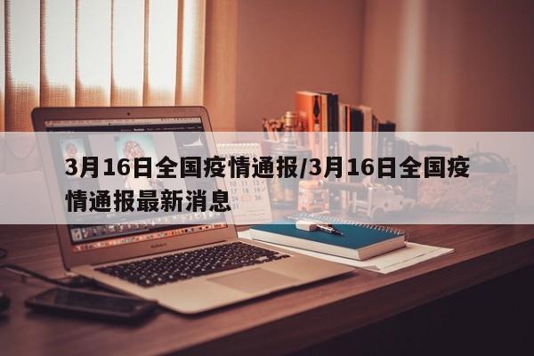 3月16日全国疫情通报/3月16日全国疫情通报最新消息
