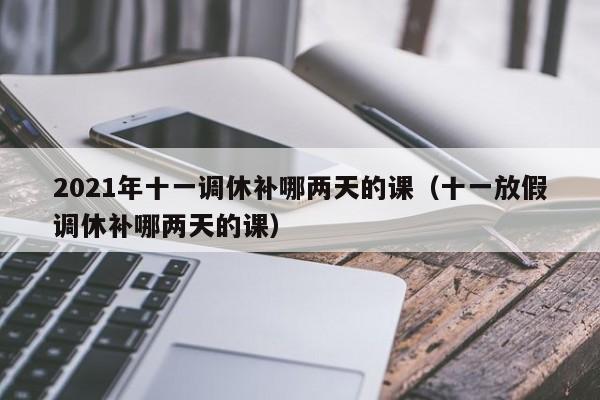 2021年十一调休补哪两天的课(十一放假调休补哪两天的课)
