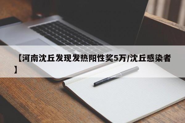 【河南沈丘发现发热阳性奖5万/沈丘感染者】
