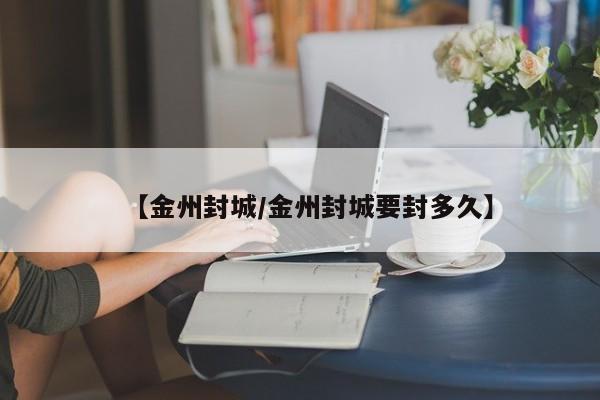 【金州封城/金州封城要封多久】